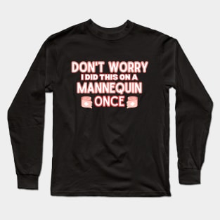 Funny Sarcastic Nursing Humor Attire Gift - 'Don't Worry I Did This on A Mannequin Once' - Hilarious Medical Staff Saying Funny Nurse Long Sleeve T-Shirt